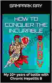 How To Conquer The Incurable : My 20+ Years Of Battle With Chronic Hepatitis B