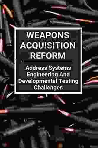 Weapons Acquisition Reform: Address Systems Engineering And Developmental Testing Challenges: Acquisition Weapons School