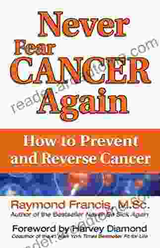 Never Fear Cancer Again: How To Prevent And Reverse Cancer (Never Be)