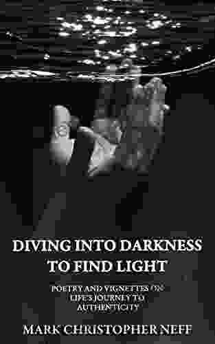 Diving Into Darkness To Find Light: Poetry And Vignettes On Life S Journey To Authenticity