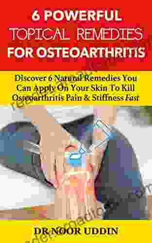 6 Powerful Topical Remedies For Osteoarthritis: Discover 6 Natural Remedies You Can Apply On Your Skin To Kill Osteoarthritis Pain Stiffness Fast