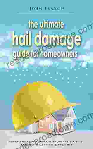 The Ultimate Hail Damage Guide For Homeowners: Learn The Storm Damage Industry Secrets And Avoid Getting Ripped Off