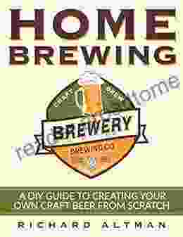 Home Brewing: A DIY Guide To Creating Your Own Craft Beer From Scratch