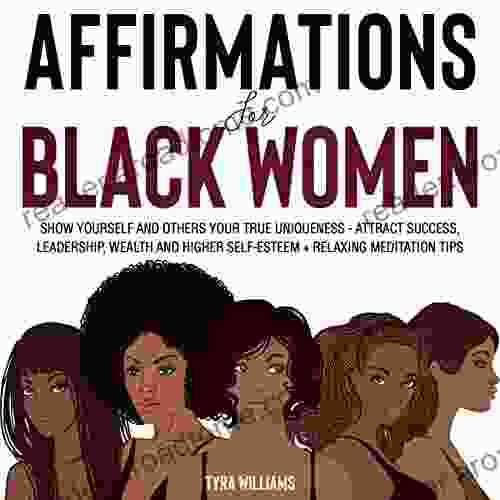 Affirmations For Black Women: Show Yourself And Others Your True Uniqueness Attract Success Leadership Wealth And Higher Self Esteem + Relaxing Meditation Tips
