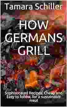 How Germans Grill: Sophisticated Recipes Cheap And Easy To Follow For A Sustainable Meal