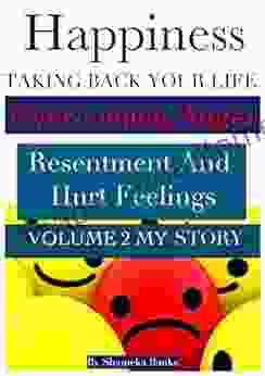 Happiness: Taking Back Your Life Overcoming Anger Resentment and Hurt Feelings How To Forgive The Sometimes Unforgivable and All The Other Petty Little Things