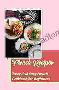 French Recipes: Tasty And Easy French Cookbook For Beginners