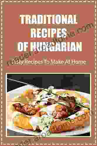 Traditional Recipes Of Hungarian: Tasty Recipes To Make At Home