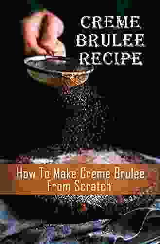 Creme Brulee Recipe: How To Make Creme Brulee From Scratch: Creme Brulee French Toast