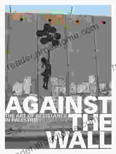 Against The Wall: The Art Of Resistance In Palestine