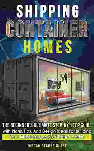 Shipping Container Homes: The Beginner S Ultimate Step By Step Guide With Plans Tips And Design Ideas For Building Your Masterpiece Container Home