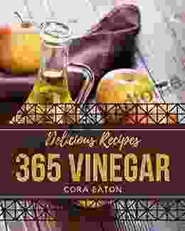 365 Delicious Vinegar Recipes: The Best Vinegar Cookbook On Earth