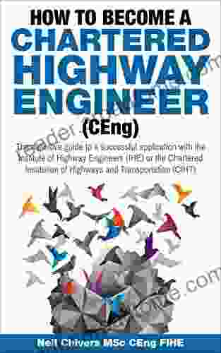 How To Become A Chartered Highway Engineer: The Definitive Guide To A Successful Application With The Institute Of Highway Engineers Or The Chartered Institute Of Highways And Transportation