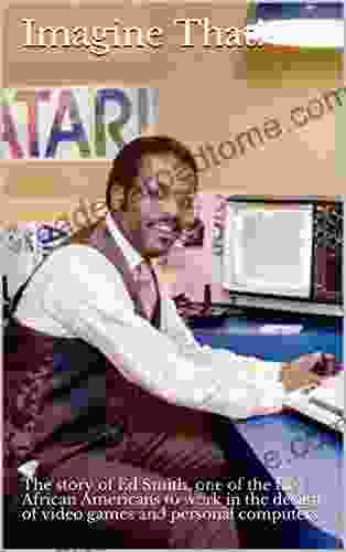 Imagine That : The Story Of Ed Smith One Of The First African Americans To Work In The Design Of Video Games And Personal Computers