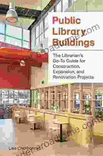 Public Library Buildings: The Librarian S Go To Guide For Construction Expansion And Renovation Projects