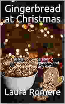 Gingerbread At Christmas: The Perfect Preparation Of Gingerbread For Beginners And Advanced And Any Diet
