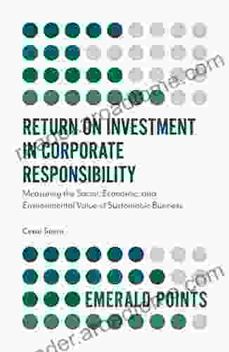 Return on Investment in Corporate Responsibility: Measuring the Social Economic and Environmental Value of Sustainable Business (Emerald Points)