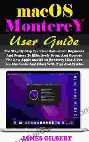 macOS Monterey User Guide: The Step By Step Practical Manual For Beginners And Seniors To Effectively Setup And Operate The New macOS 12 Monterey Like For MacBooks And iMacs With Tips And Tricks