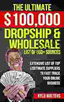 Dropshipping Suppliers: The Ultimate $100 000 Dropship Wholesale List of 500+ Sources: Extensive List of Top Legitimate Suppliers to Fast Track your Online Business