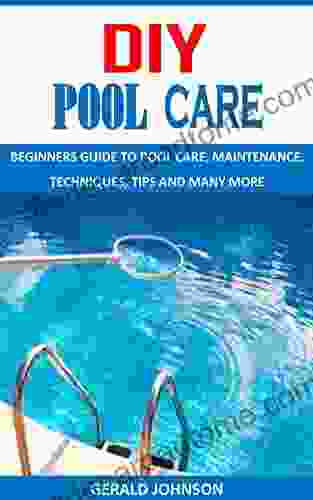 DIY POOL CARE: BEGINNERS GUIDE TO POOL CARE MAINTENANCE TECHNIQUES TIPS AND MANY MORE