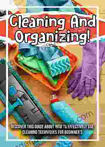 Cleaning And Organizing Discover This Guide About How To Effectively Use Cleaning Techniques For Beginner S