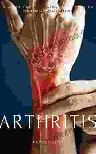 ARTHRITIS: A GUIDE FOR MANAGING JOINT PAIN TO MAXIMIZE MOVEMENT