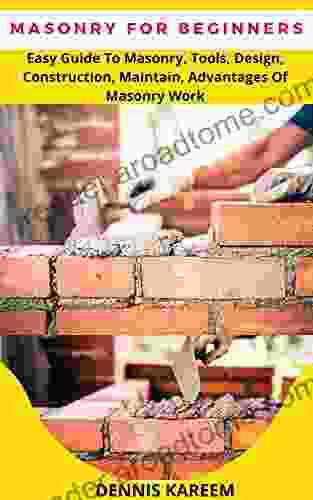 MASONRY FOR BEGINNERS: Easy Guide To Masonry Tools Design Construction Maintain Advantages Of Masonry Work