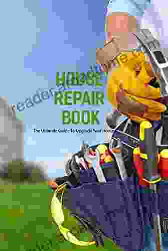 House Repair Book: The Ultimate Guide To Upgrade Your House