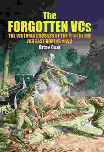 The Forgotten VCs: The Victoria Crosses Of The War In The Far East During WW2