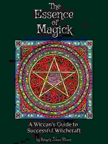 The Essence Of Magick: A Wiccan S Guide To Successful Witchcraft