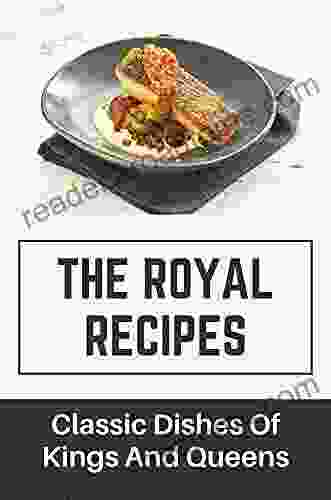 The Royal Recipes: Classic Dishes Of Kings And Queens: Things Of Delicious Dish Recipes