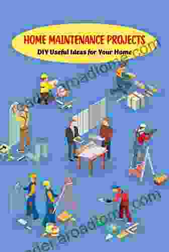 Home Maintenance Projects: DIY Useful Ideas For Your Home