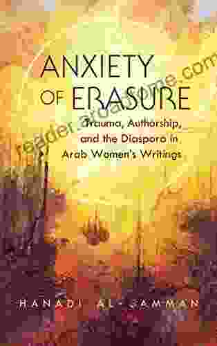 Anxiety Of Erasure: Trauma Authorship And The Diaspora In Arab Women S Writings (Gender Culture And Politics In The Middle East)