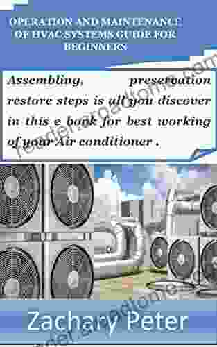 OPERATION AND MAINTENANCE OF HVAC SYSTEMS GUIDE FOR BEGINNERS: Assembling Preservation Restore Steps Is All You Discover In This E For Best Working Of Your Air Conditioner