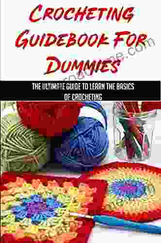 Crocheting Guidebook For Dummies: The Ultimate Guide To Learn The Basics Of Crocheting: The Basic Crochet Stitches You Require To Start Your Journey