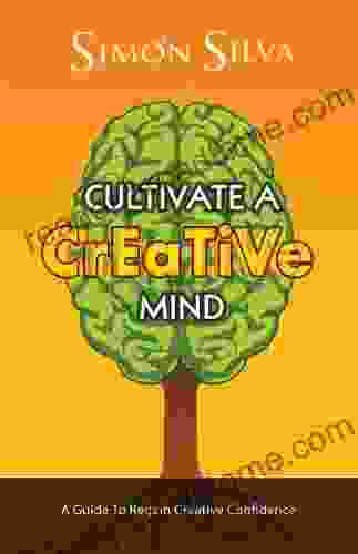 Cultivate A Creative Mind: A Guide To Regain Creative Confidence