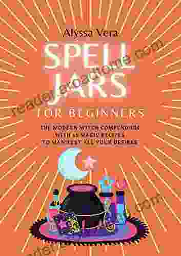 Spell Jars For Beginners: The Modern Witch Compendium With 56 Magic Recipes To Manifest All Your Desires