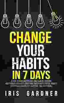 Change Your Habits in 7 Days: A Guide to Achieving Personal and Financial Freedom Break Bad Habits and Rewire Your Brain to Control Anxiety Stop Procrastination Self sabotage and Overthinking