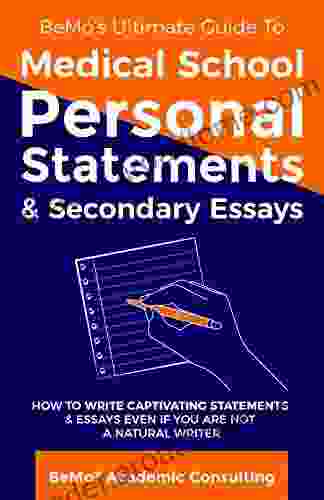 BeMo S Ultimate Guide To Medical School Personal Statements Secondary Essays: How To Write Captivating Statements And Essays Even If You Are Not A Natural Writer