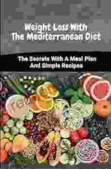 Weight Loss With The Mediterranean Diet: The Secrets With A Meal Plan And Simple Recipes: Easy Recipes For The Mediterranean Diet