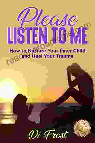 Please Listen To Me: How to Nurture Your Inner Child and Heal Your Trauma