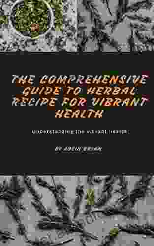 THE COMPREHENSIVE GUIDE TO HERBAL RECIPE FOR VIBRANT HEALTH: Understanding The Vibrant Health