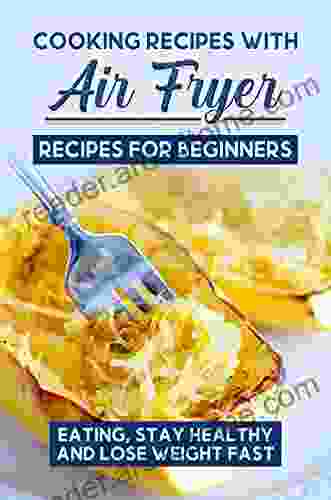 Cooking Recipes With Air Fryer Recipes For Beginners: Eating Stay Healthy And Lose Weight Fast: Air Fryer Breakfast Recipes