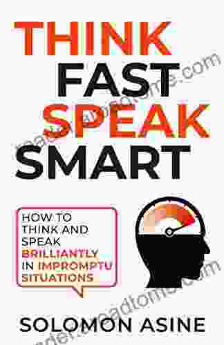 Think Fast Speak Smart: How To Think And Speak Brilliantly In Impromptu Situations