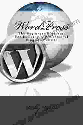 WordPress: The Beginners Blueprint For Building A Professional Blog Or Website