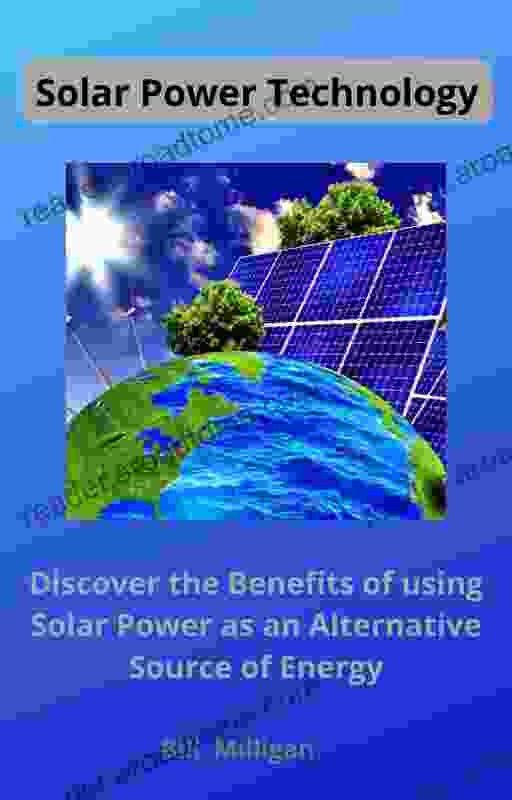 Solar Power Technology: Discover The Benefits Of Using Solar Power As An Alternative Source Of Energy