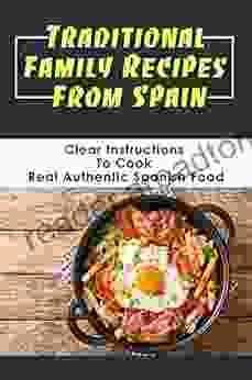 Traditional Family Recipes From Spain: Clear Instructions To Cook Real Authentic Spanish Food: Traditional Family Dinners