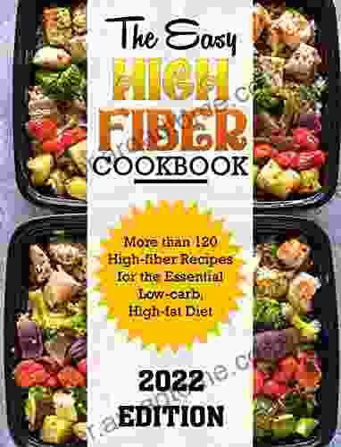 The Easy High Fiber Cookbook: More Than 120 High Fiber Recipes For The Essential Low Carb High Fat Diet 2024 Edition