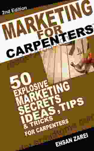 Marketing For Carpentry Business: 50 Explosive Marketing Secrets Ideas Tips Tricks For Carpentry Business