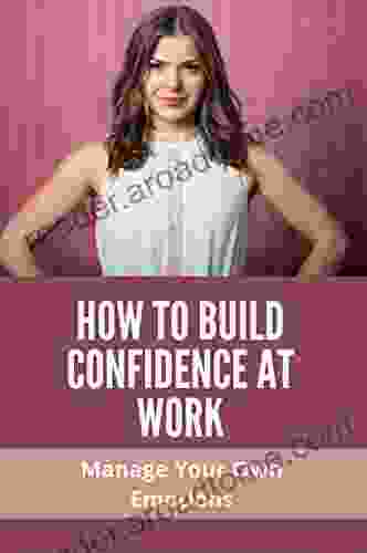 How To Build Confidence At Work: Manage Your Own Emotions: Emotional Intelligence Skills